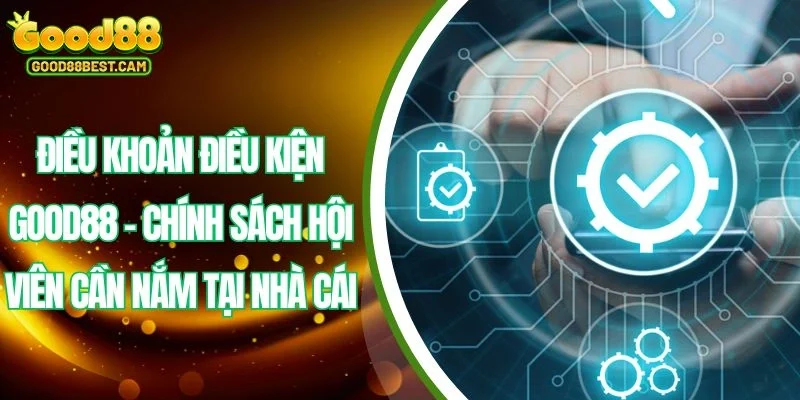 Điều Khoản Điều Kiện GOOD88 - Cập Nhật Quy Định Mới Nhất 1 Đôi nét về những điều khoản điều kiện GOOD88